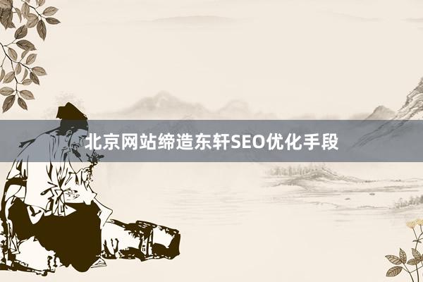 北京网站缔造东轩SEO优化手段